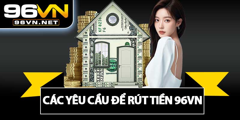 Các Yêu Cầu Để Rút Tiền 96VN