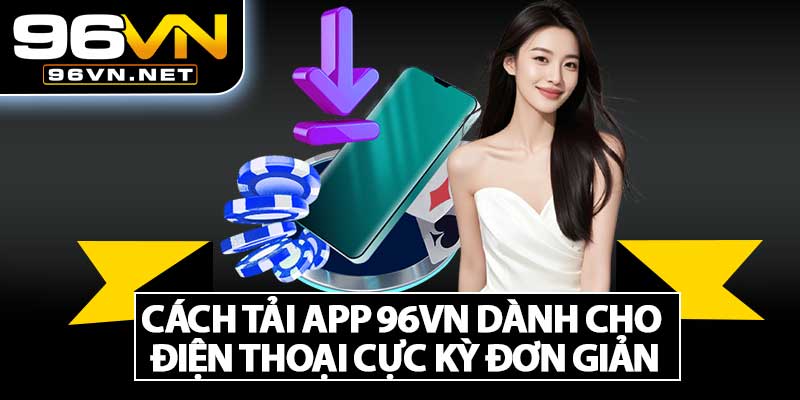 Cách Tải App 96VN Dành Cho Điện Thoại Cực Kỳ Đơn Giản