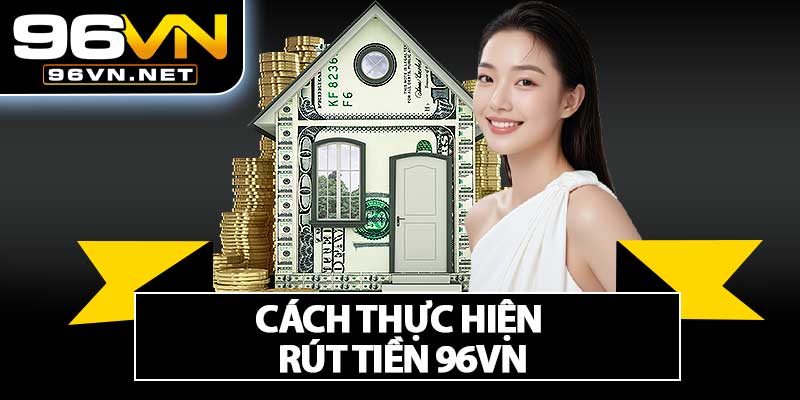 Cách Thực Hiện Rút Tiền 96VN