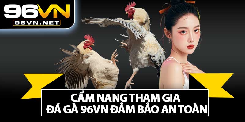 Cẩm Nang Tham Gia Đá Gà 96VN Đảm Bảo An Toàn