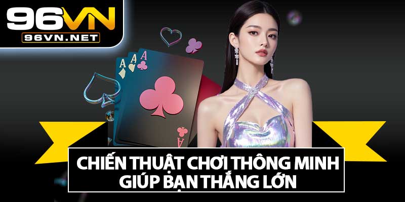 Chiến Thuật Chơi Thông Minh Giúp Bạn Thắng Lớn 