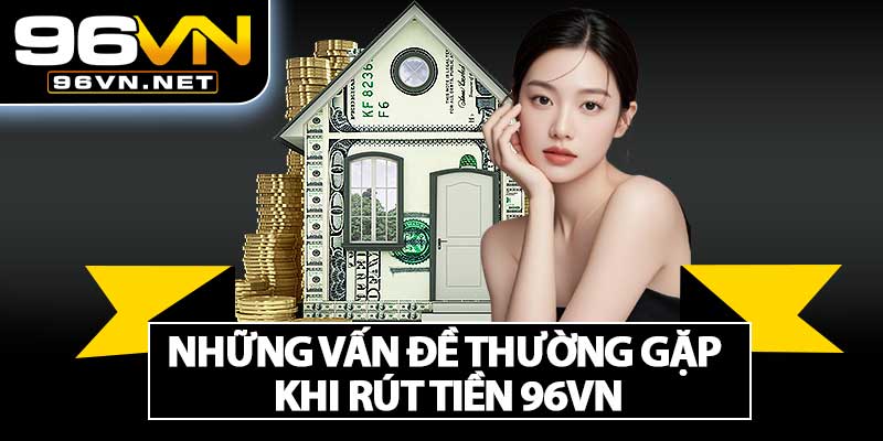 Những Vấn Đề Thường Gặp Khi Rút Tiền 96VN