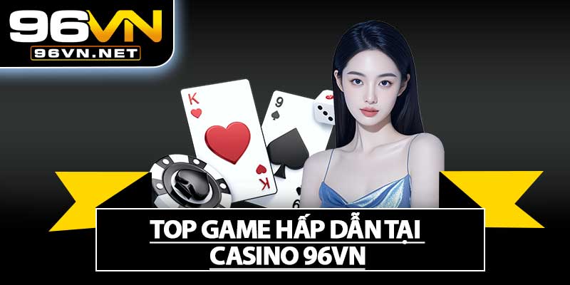 Top Game Hấp Dẫn Tại Casino 96VN