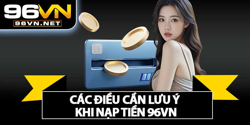 Các Điều Cần Lưu Ý Khi Nạp Tiền 96VN