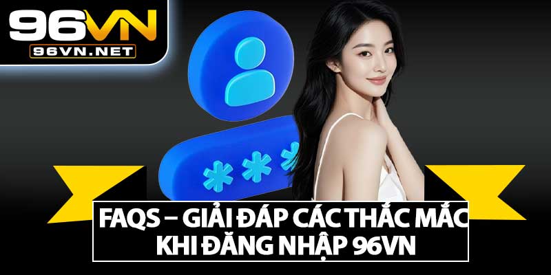 FAQs – Giải Đáp Các Thắc Mắc Khi Đăng Nhập 96VN