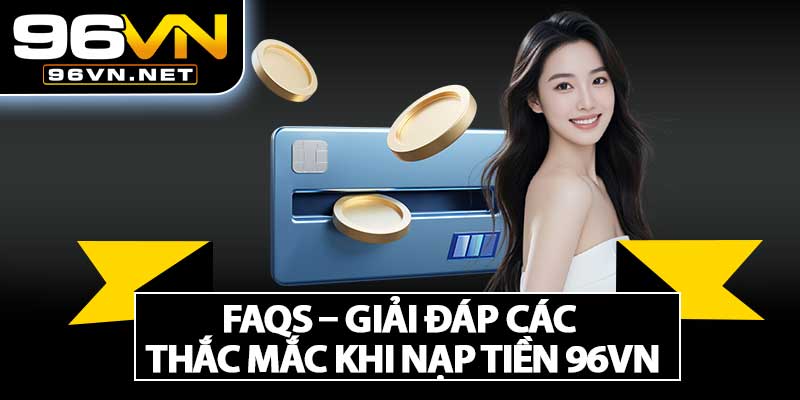 FAQs – Giải Đáp Các Thắc Mắc Khi Nạp Tiền 96VN