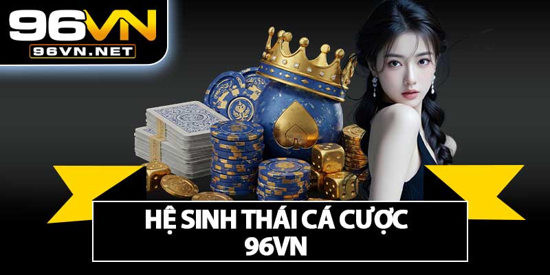 Hệ Sinh Thái Cá Cược 96VN
